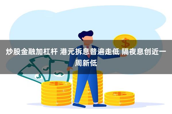 炒股金融加杠杆 港元拆息普遍走低 隔夜息创近一周新低