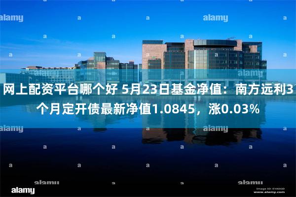 网上配资平台哪个好 5月23日基金净值：南方远利3个月定开债最新净值1.0845，涨0.03%