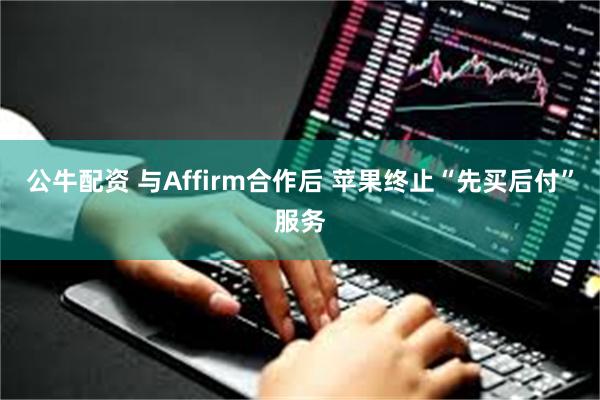 公牛配资 与Affirm合作后 苹果终止“先买后付”服务