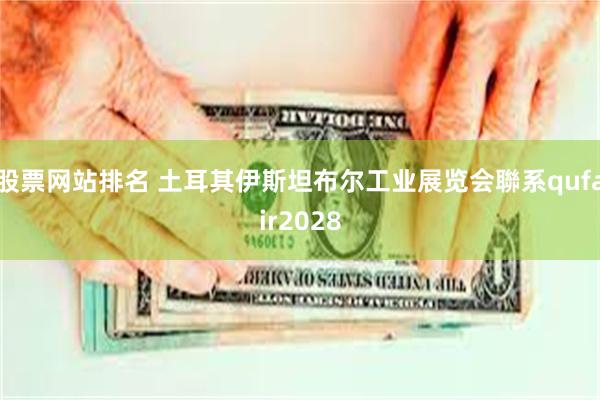 股票网站排名 土耳其伊斯坦布尔工业展览会聯系qufair2028