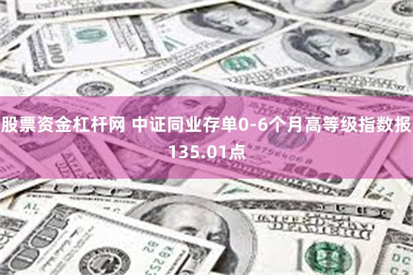 股票资金杠杆网 中证同业存单0-6个月高等级指数报135.01点