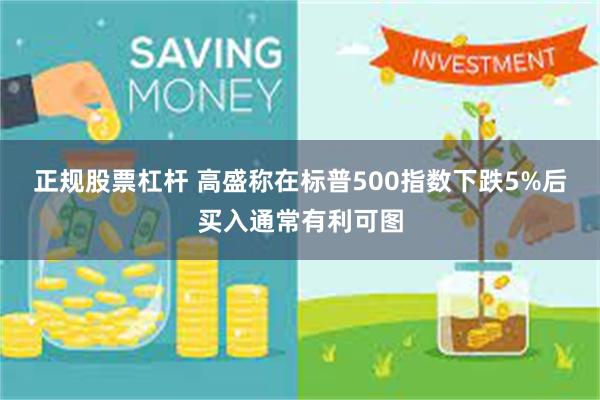 正规股票杠杆 高盛称在标普500指数下跌5%后买入通常有利可图