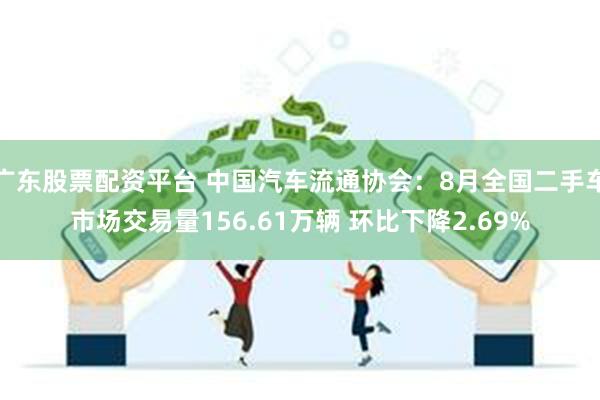 广东股票配资平台 中国汽车流通协会：8月全国二手车市场交易量156.61万辆 环比下降2.69%