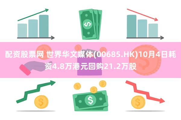 配资股票网 世界华文媒体(00685.HK)10月4日耗资4.8万港元回购21.2万股