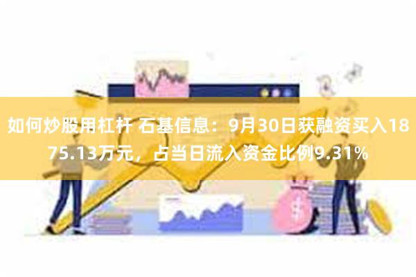 如何炒股用杠杆 石基信息：9月30日获融资买入1875.13万元，占当日流入资金比例9.31%
