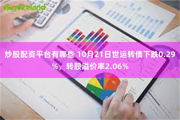炒股配资平台有哪些 10月21日世运转债下跌0.29%，转股溢价率2.06%