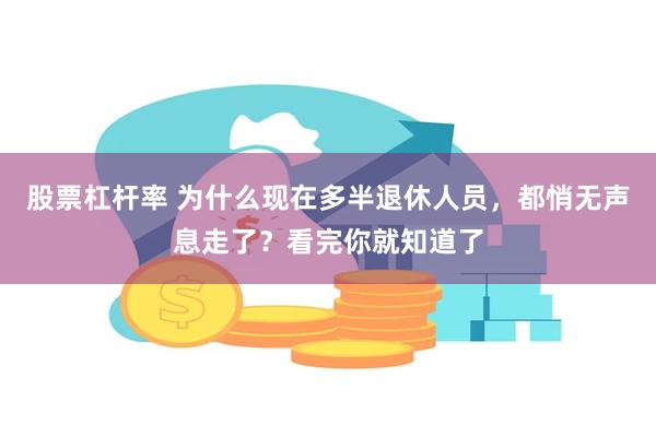 股票杠杆率 为什么现在多半退休人员，都悄无声息走了？看完你就知道了