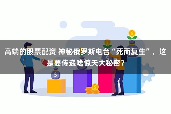 高端的股票配资 神秘俄罗斯电台“死而复生”，这是要传递啥惊天大秘密？