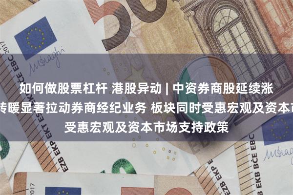 如何做股票杠杆 港股异动 | 中资券商股延续涨势 市场情绪转暖显著拉动券商经纪业务 板块同时受惠宏观及资本市场支持政策