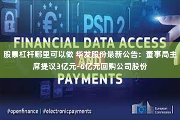 股票杠杆哪里可以做 华发股份最新公告：董事局主席提议3亿元-6亿元回购公司股份