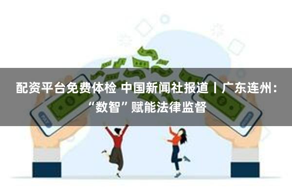 配资平台免费体检 中国新闻社报道丨广东连州：“数智”赋能法律监督