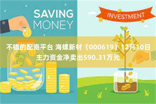 不错的配资平台 海螺新材（000619）12月10日主力资金净卖出590.31万元