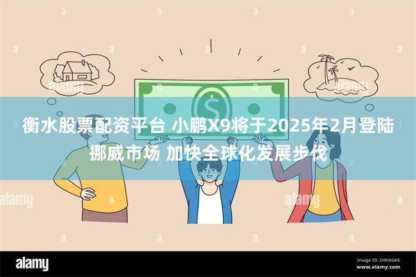 衡水股票配资平台 小鹏X9将于2025年2月登陆挪威市场 加快全球化发展步伐