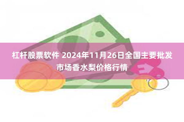 杠杆股票软件 2024年11月26日全国主要批发市场香水梨价格行情