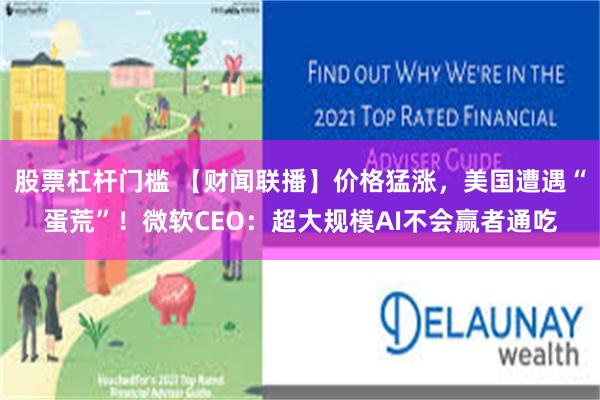 股票杠杆门槛 【财闻联播】价格猛涨，美国遭遇“蛋荒”！微软CEO：超大规模AI不会赢者通吃