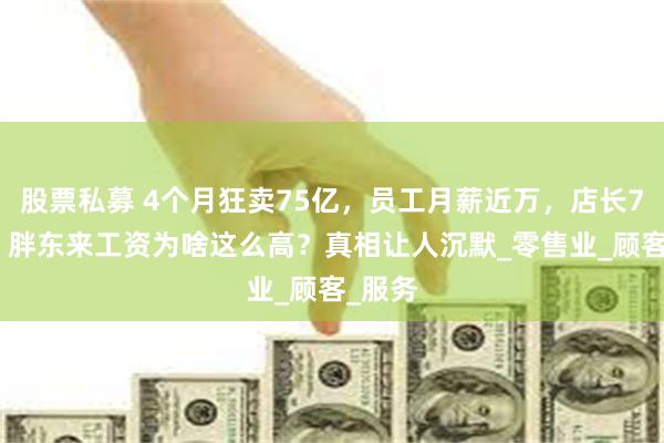 股票私募 4个月狂卖75亿，员工月薪近万，店长7.8万，胖东