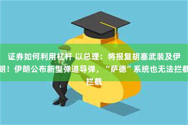 证券如何利用杠杆 以总理：将报复胡塞武装及伊朗！伊朗公布新型