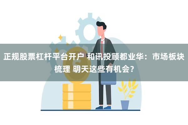 正规股票杠杆平台开户 和讯投顾都业华：市场板块梳理 明天这些