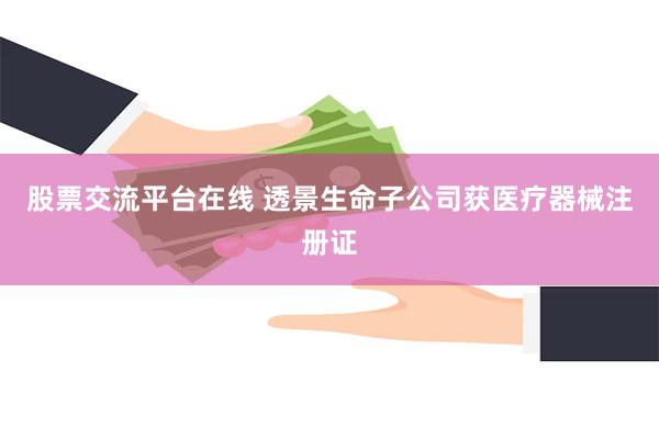 股票交流平台在线 透景生命子公司获医疗器械注册证