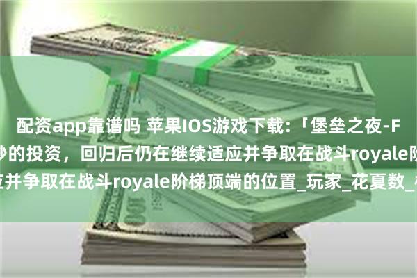 配资app靠谱吗 苹果IOS游戏下载:「堡垒之夜-Fortn