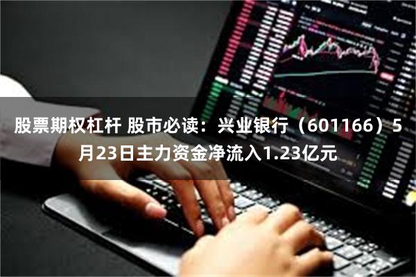 股票期权杠杆 股市必读：兴业银行（601166）5月23日主