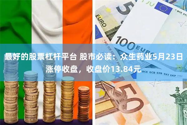 最好的股票杠杆平台 股市必读：众生药业5月23日涨停收盘，收