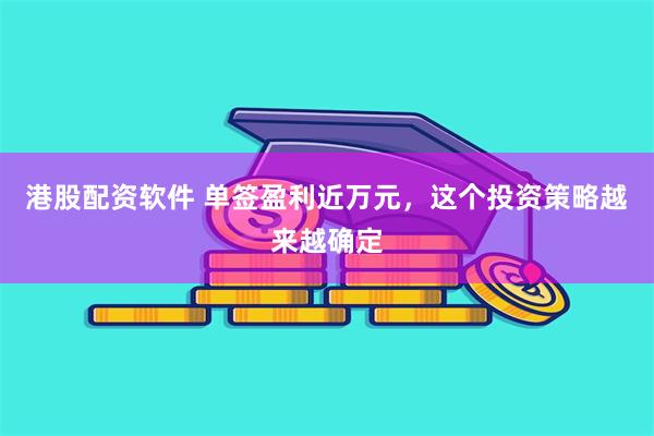 港股配资软件 单签盈利近万元，这个投资策略越来越确定