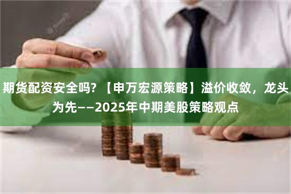 期货配资安全吗? 【申万宏源策略】溢价收敛，龙头为先——20