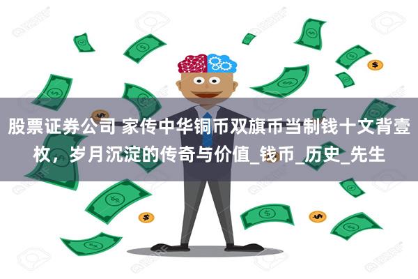 股票证券公司 家传中华铜币双旗币当制钱十文背壹枚，岁月沉淀的