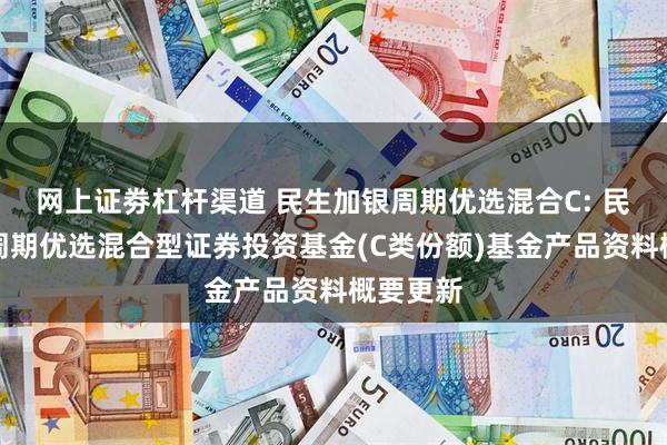 网上证劵杠杆渠道 民生加银周期优选混合C: 民生加银周期优选混合型证券投资基金(C类份额)基金产品资料概要更新