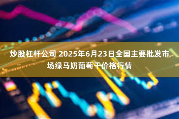 炒股杠杆公司 2025年6月23日全国主要批发市场绿马奶葡萄