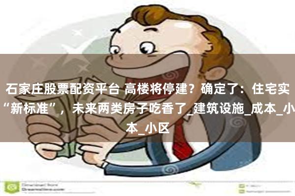 石家庄股票配资平台 高楼将停建？确定了：住宅实施“新标准”，