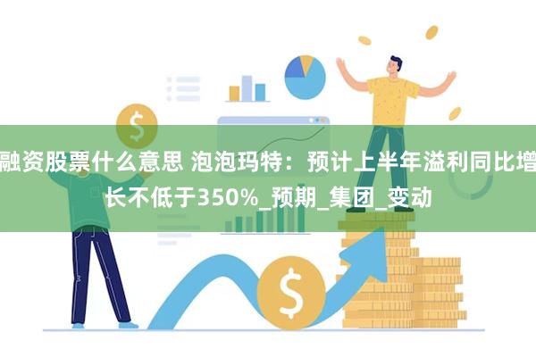 融资股票什么意思 泡泡玛特：预计上半年溢利同比增长不低于35