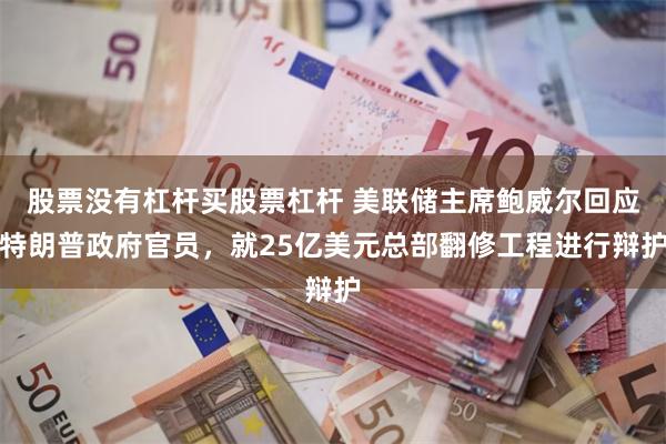 股票没有杠杆买股票杠杆 美联储主席鲍威尔回应特朗普政府官员，