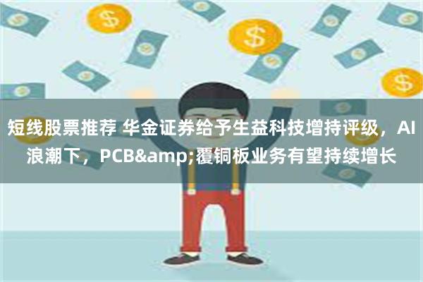 短线股票推荐 华金证券给予生益科技增持评级，AI浪潮下，PC