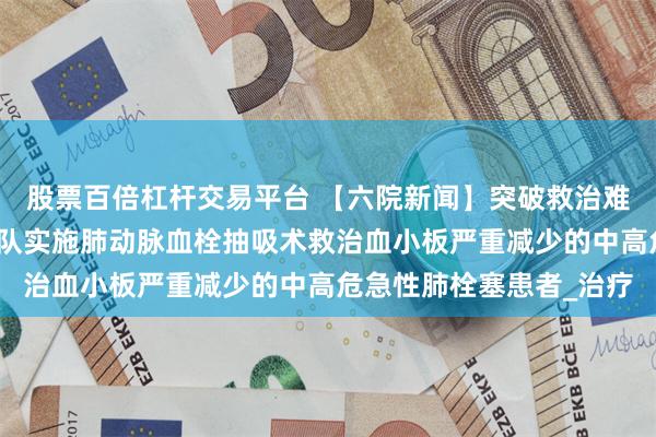 股票百倍杠杆交易平台 【六院新闻】突破救治难关！我院心血管内