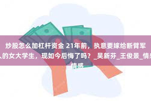 炒股怎么加杠杆资金 21年前，执意要嫁给断臂军人的女大学生，