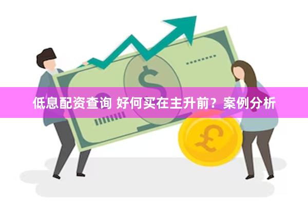 低息配资查询 好何买在主升前？案例分析