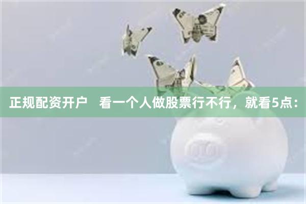 正规配资开户   看一个人做股票行不行，就看5点：