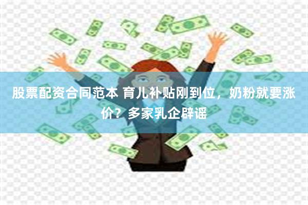 股票配资合同范本 育儿补贴刚到位，奶粉就要涨价？多家乳企辟谣