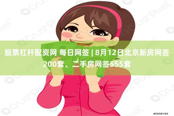 股票杠杆配资网 每日网签 | 8月12日北京新房网签200套