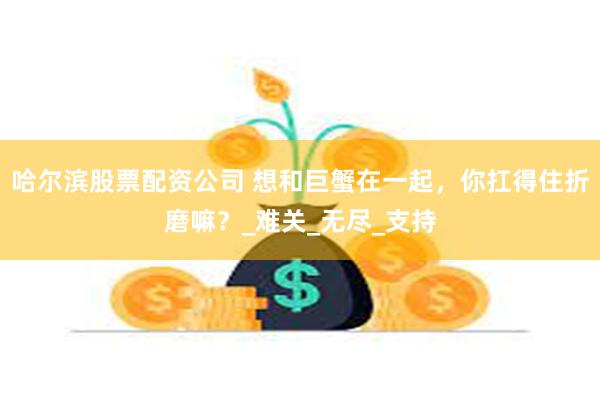 哈尔滨股票配资公司 想和巨蟹在一起，你扛得住折磨嘛？_难关_