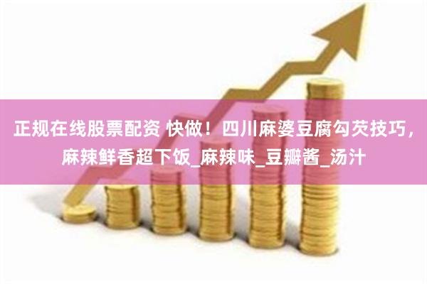 正规在线股票配资 快做！四川麻婆豆腐勾芡技巧，麻辣鲜香超下饭