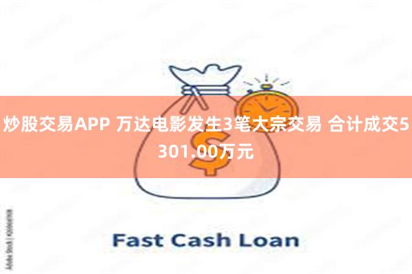 炒股交易APP 万达电影发生3笔大宗交易 合计成交5301.