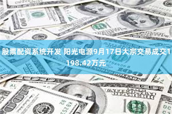 股票配资系统开发 阳光电源9月17日大宗交易成交1198.4