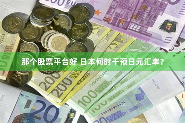 那个股票平台好 日本何时干预日元汇率？